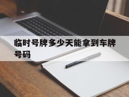 临时号牌多少天能拿到车牌号码
