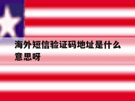 海外短信验证码地址是什么意思呀