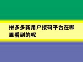 包含拼多多新用户接码平台在哪里看到的呢的词条