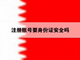 注册账号要身份证安全吗