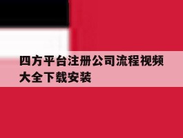 四方平台注册公司流程视频大全下载安装的简单介绍