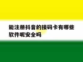 能注册抖音的接码卡有哪些软件呢安全吗的简单介绍