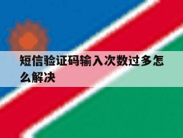 短信验证码输入次数过多怎么解决