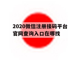 2020微信注册接码平台官网查询入口在哪找