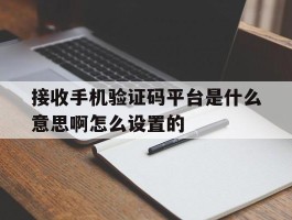 接收手机验证码平台是什么意思啊怎么设置的