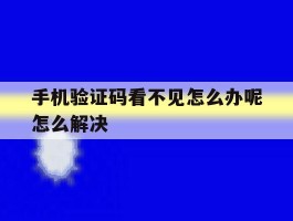 手机验证码看不见怎么办呢怎么解决