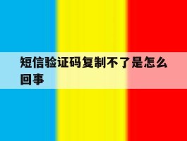 短信验证码复制不了是怎么回事