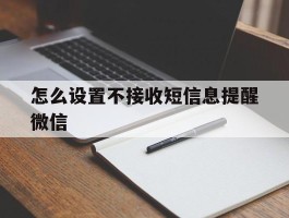 怎么设置不接收短信息提醒微信