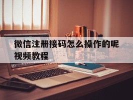 微信注册接码怎么操作的呢视频教程