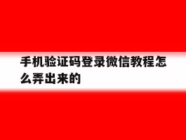 手机验证码登录微信教程怎么弄出来的