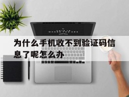 关于为什么手机收不到验证码信息了呢怎么办的信息