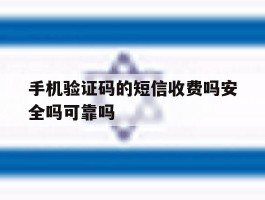手机验证码的短信收费吗安全吗可靠吗的简单介绍