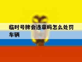 临时号牌会违章吗怎么处罚车辆