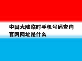 包含中国大陆临时手机号码查询官网网址是什么的词条