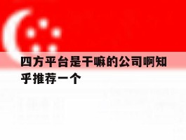 四方平台是干嘛的公司啊知乎推荐一个的简单介绍