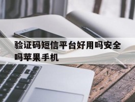 验证码短信平台好用吗安全吗苹果手机的简单介绍