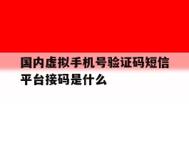 国内虚拟手机号验证码短信平台接码是什么