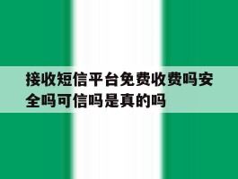 包含接收短信平台免费收费吗安全吗可信吗是真的吗的词条
