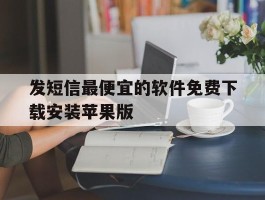 关于发短信最便宜的软件免费下载安装苹果版的信息