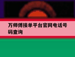 万师傅接单平台官网电话号码查询的简单介绍