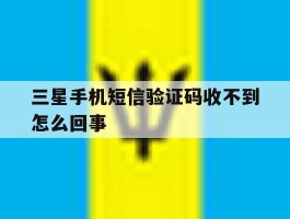 三星手机短信验证码收不到怎么回事