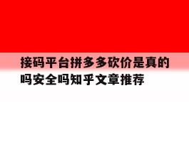 关于接码平台拼多多砍价是真的吗安全吗知乎文章推荐的信息