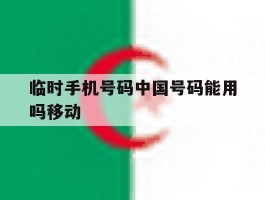 临时手机号码中国号码能用吗移动