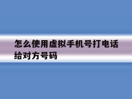 怎么使用虚拟手机号打电话给对方号码