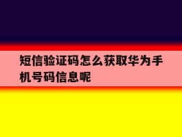 包含短信验证码怎么获取华为手机号码信息呢的词条