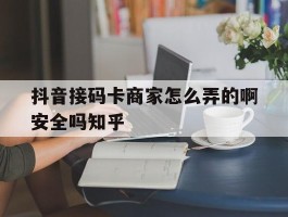 抖音接码卡商家怎么弄的啊安全吗知乎