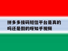 关于拼多多接码短信平台是真的吗还是假的呀知乎视频的信息