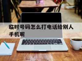 临时号码怎么打电话给别人手机呢