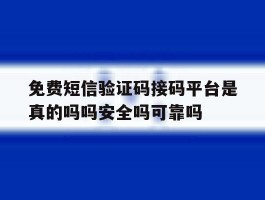 免费短信验证码接码平台是真的吗吗安全吗可靠吗
