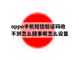 oppo手机短信验证码收不到怎么回事呢怎么设置的简单介绍