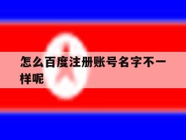 怎么百度注册账号名字不一样呢
