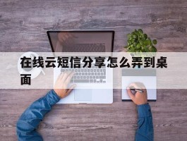 在线云短信分享怎么弄到桌面