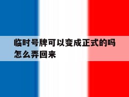 临时号牌可以变成正式的吗怎么弄回来