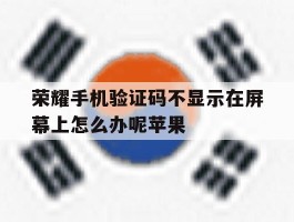 荣耀手机验证码不显示在屏幕上怎么办呢苹果