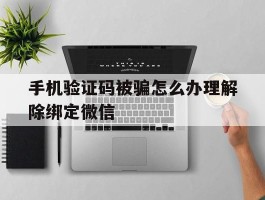 手机验证码被骗怎么办理解除绑定微信