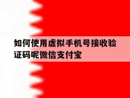 如何使用虚拟手机号接收验证码呢微信支付宝