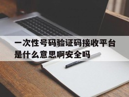 一次性号码验证码接收平台是什么意思啊安全吗的简单介绍