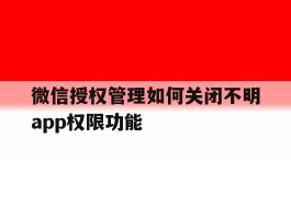 微信授权管理如何关闭不明app权限功能