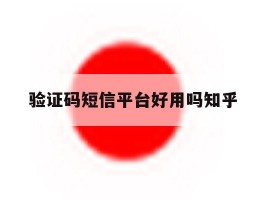 验证码短信平台好用吗知乎