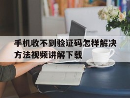 手机收不到验证码怎样解决方法视频讲解下载