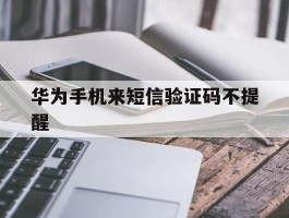 华为手机来短信验证码不提醒