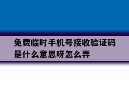 包含免费临时手机号接收验证码是什么意思呀怎么弄的词条