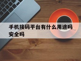 手机接码平台有什么用途吗安全吗