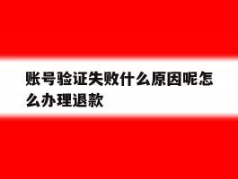 账号验证失败什么原因呢怎么办理退款