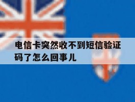 包含电信卡突然收不到短信验证码了怎么回事儿的词条
