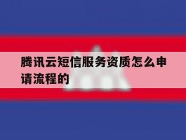 腾讯云短信服务资质怎么申请流程的的简单介绍